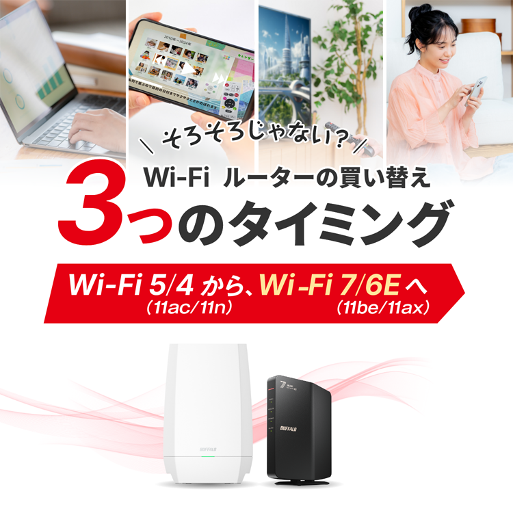 そろそろじゃない？Wi-Fiルーター買い替え3つのタイミング Wi-Fi 5（11ac）/4（11n）からWi-Fi 7（11be）/6E（11ax）へ