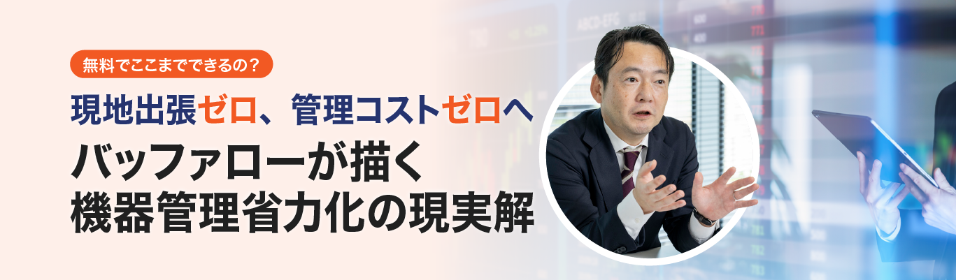 無料でここまでできるの？現地出張ゼロ、管理コストゼロへ　バッファローが描く機器管理省力化の現実解