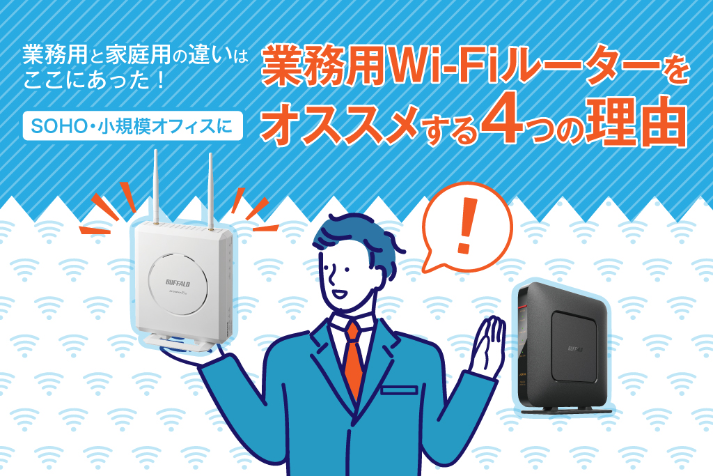 業務用と家庭用の違いはここにあった！SOHO・小規模オフィスに業務用Wi-Fiルーターをオススメする4つの理由