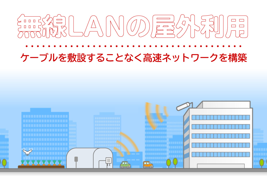 屋外のタブレット接続や低コストで拠点間ネットワークが構築できる無線LANの屋外利用をご紹介。