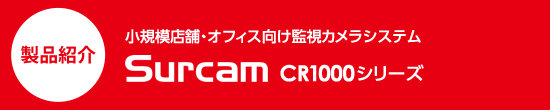 商品紹介　小規模店舗・オフィス向け監視カメラシステム　Surcam CR1000シリーズ