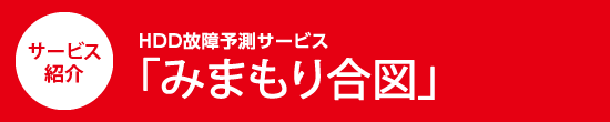 サービス紹介　HDD故障予測サービス　「みまもり合図」