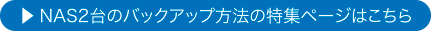 NAS2台のバックアップ方法の特集ページはこちら