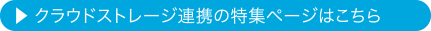 クラウドストレージ連携の特集ページはこちら