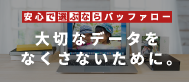 安心で選ぶならバッファロー 大切なデータをなくさないために。