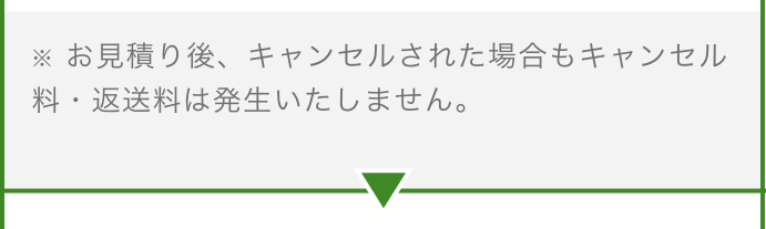 お見積り後、キャンセルされた場合もキャンセル料・返送料は発生いたしません