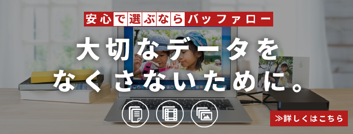 安心で選ぶならバッファロー 大切なデータをなくさないために。