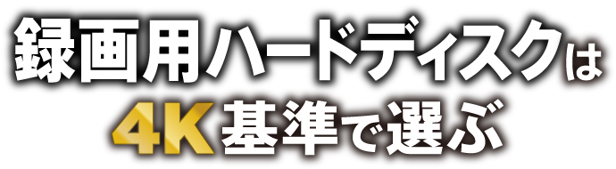 録画用ハードディスクは4K基準で選ぶ