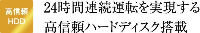 24時間連続運転を実現する高信頼ハードディスク搭載