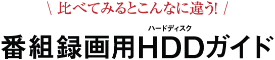 比べてみるとこんなに違う！ 番組録画用HDDガイド