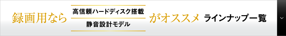 録画用なら高信頼ハードディスク搭載、静音設計モデルがオススメラインナップ一覧