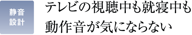 テレビの視聴中も就寝中も動作音が気にならない