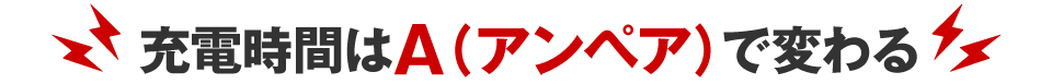 充電時間はA（アンペア）で変わる