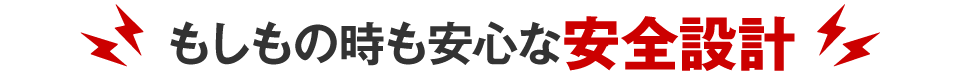 もしもの時も安心な安全設計