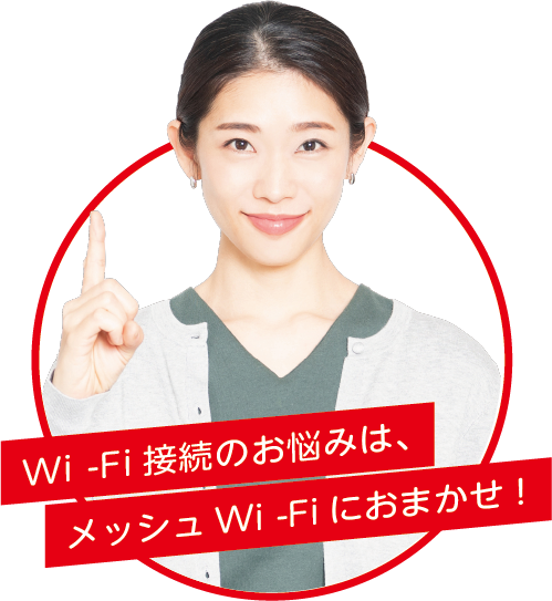 Wi-Fi接続のお悩みは、メッシュWi-Fiにおまかせ！