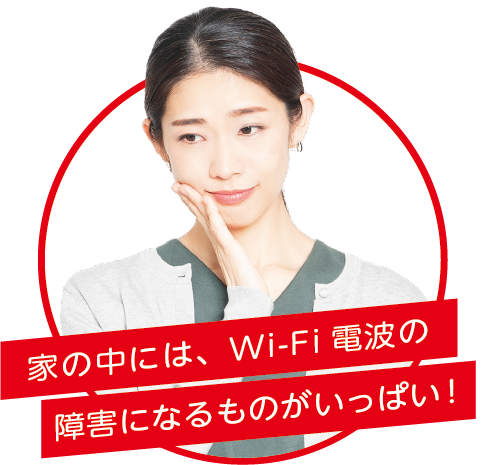 家の中には、Wi-Fi電波の障害になるものがいっぱい！