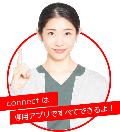 connectは専用アプリですべてできるよ！