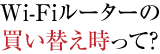 Wi-Fiルーターの<span>買い替え時</span>って？