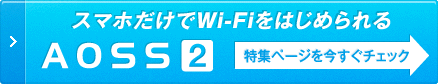 スマホだけでWi-Fiをはじめられる AOSS2 詳しくはこちらクリック
