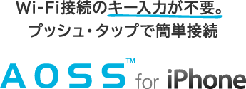 Wi-Fi接続のキー入力が不要。プッシュ・タップで簡単接続 AOSS for iPhone