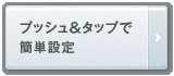 プッシュ＆タップでカンタン設定