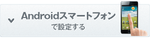 Androidスマートフォンで設定する