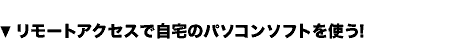 リモートアクセスで自宅のパソコンソフトを使う！