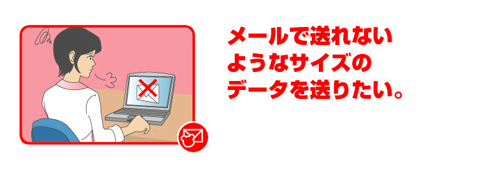 メールで送れないようなサイズのデータを送りたい。