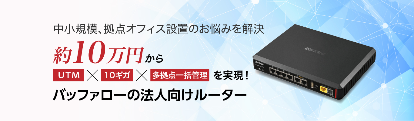 約10万円からUTM×10ギガ×多拠点一括管理を実現！バッファローの法人