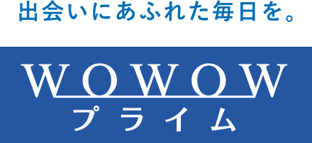 出会いにあふれた毎日を。WOWOWプライム