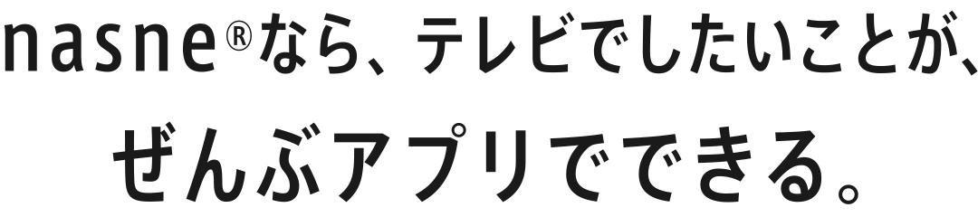 nasne®なら、テレビでしたいことが、ぜんぶアプリでできる。