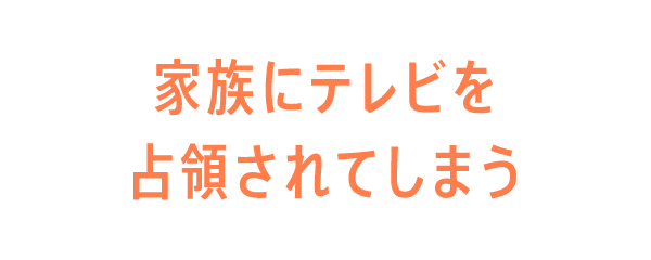 家族にテレビを占領されてしまう