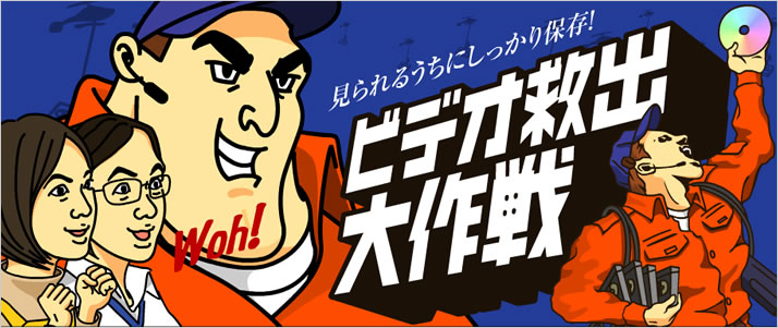 【特集】「ビデオ救出大作戦」