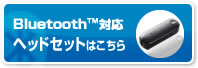 Bluetooth対応ヘッドセットはこちら