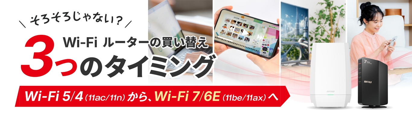 そろそろじゃない？Wi-Fiルーター買い替え3つのタイミング Wi-Fi 5（11ac）/4（11n）からWi-Fi 7（11be）/6E（11ax）へ