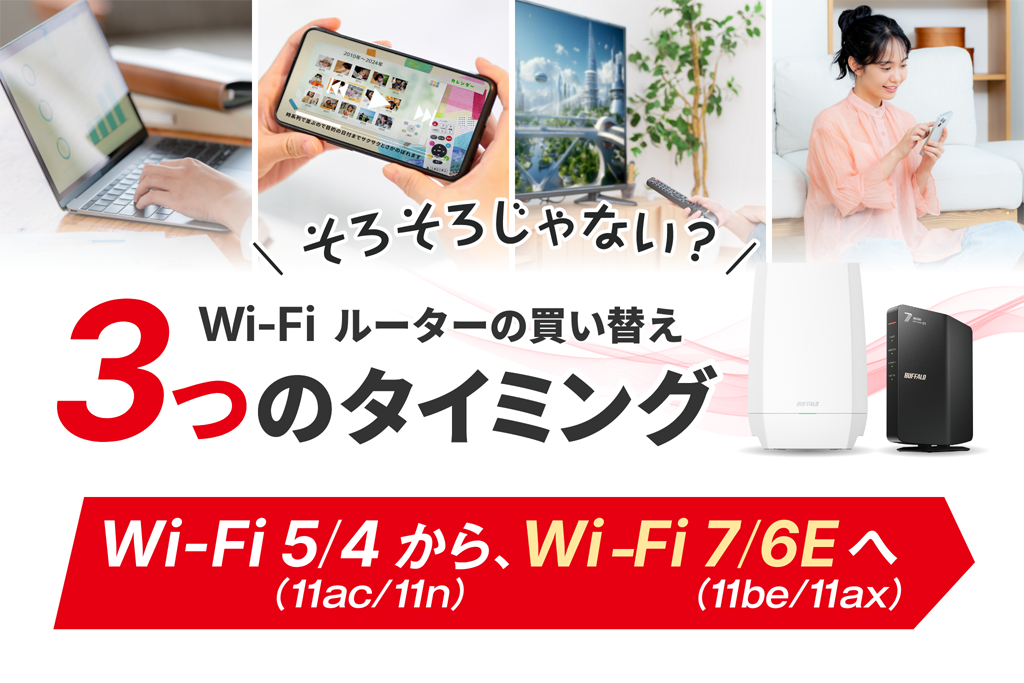 そろそろじゃない？Wi-Fiルーター買い替え3つのタイミング Wi-Fi 5（11ac）/4（11n）からWi-Fi 7（11be）/6E（11ax）へ