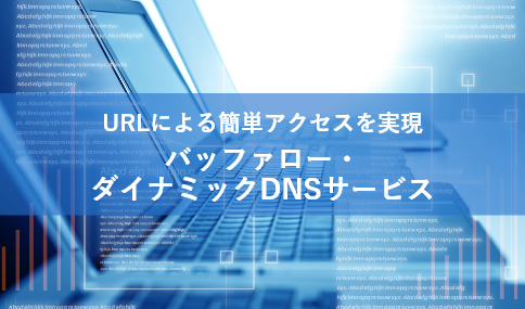 リモートアクセスを始めるなら「バッファロー・ダイナミックDNSサービス」