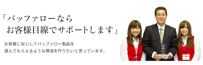バッファローならお客様目線でサポートします