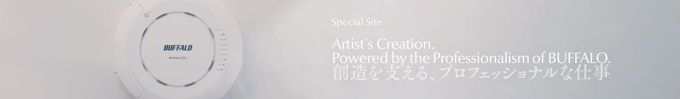 Airtist's Creation.Powered by the Professionalism of BUFFALO. 創造を支える、プロフェッショナルな仕事