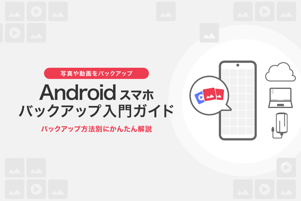 写真や動画をバックアップ Androidスマホバックアップ入門ガイド バックアップ方法別にかんたん解説